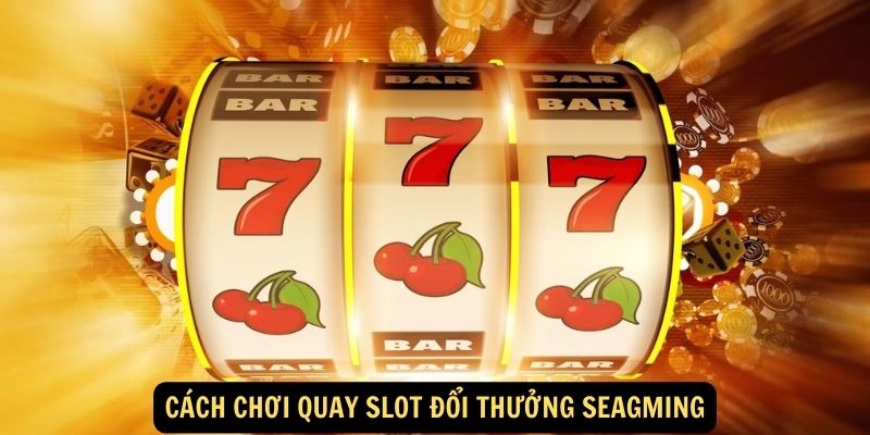 Cach choi Quay slot doi thuong Seagming