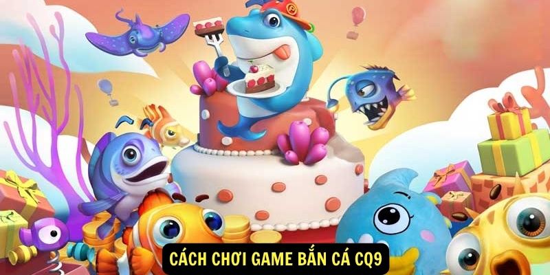 Cach choi game ban ca CQ9
