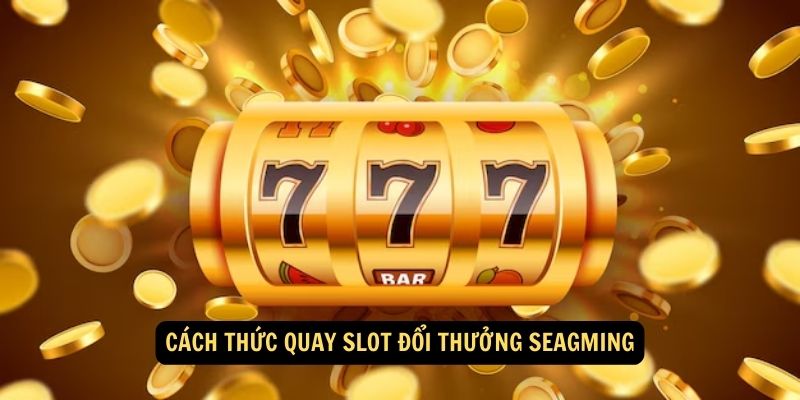 Cach thuc Quay slot doi thuong Seagming