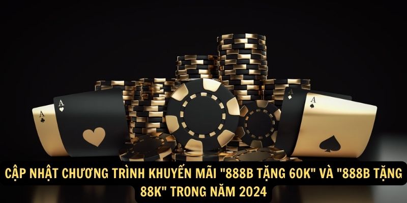 Cap Nhat Chuong Trinh Khuyen Mai 888B Tang 60k va 888b tang 88K Trong Nam 2024